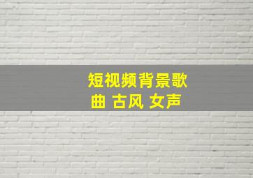 短视频背景歌曲 古风 女声